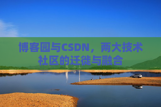 博客园与CSDN,两大技术社区的迁徙与融合 博客园与CSDN,两大技术社区的迁徙与融合