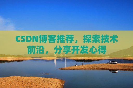 CSDN博客推荐，探索技术前沿，分享开发心得